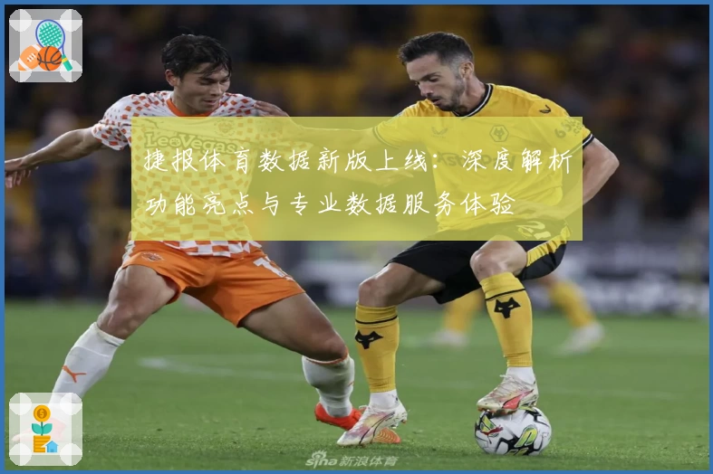 捷报体育数据新版上线：深度解析功能亮点与专业数据服务体验